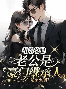 相亲捡漏，老公是豪门继承人