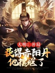 大明：开局获得赤阳丹，他摆烂了小说阅读