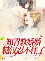 知情软娇娇，糙汉忍不住了阅读