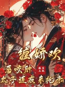 珠玑小说网 缠娇欢！唇咬肿！太子连夜来抢亲