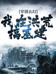 穿越玄幻我在洪荒搞基建徐意