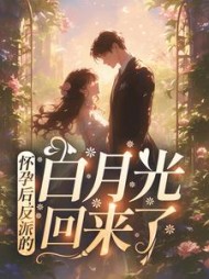 怀孕后，反派的白月光回来了