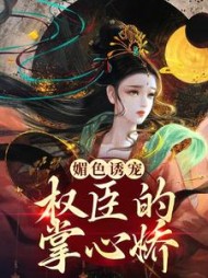 媚色诱宠权臣的掌心娇姜柠