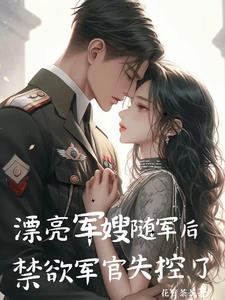 漂亮军嫂随军后，禁欲军官失控了