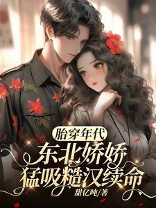 胎穿年代，东北娇娇猛吸糙汉续命阅读小说阅读