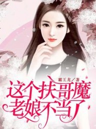 这个扶哥魔老娘不当了阅读
