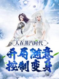 人在蒸汽时代,开局随意控制变身