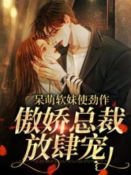 呆萌软妹使劲作，傲娇总裁放肆宠小说阅读