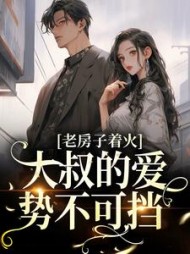 老房子着火:大叔的爱势不可挡