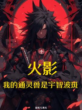 火影：我的通灵兽是宇智波斑小说阅读