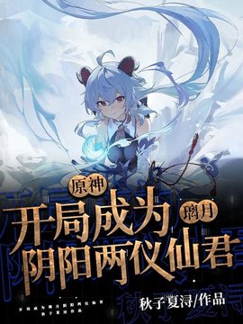 原神：开局成为璃月阴阳两仪仙君小说阅读