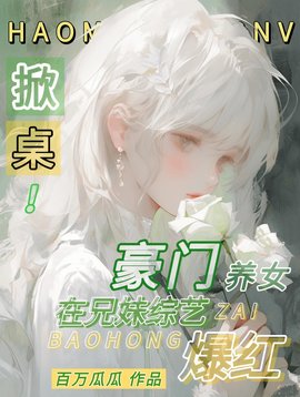 掀桌！豪门养女在兄妹综艺爆红小说阅读