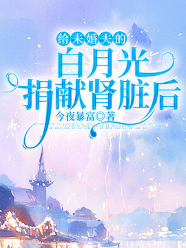 给未婚夫的白月光捐献肾脏后