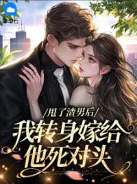 无聊小说网 甩了渣男后，我转身嫁给他死对头
