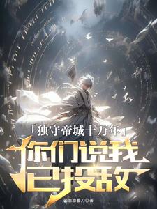 独守帝城十万年，你们说我已投敌阅读小说阅读