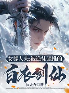女尊人夫:被逆徒强推的白衣剑仙执金吾著