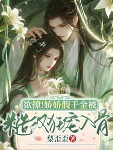 欲撩！娇娇假千金被糙汉狂宠如骨阅读