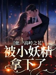 他一高岭之花,被小妖精拿下了阅读
