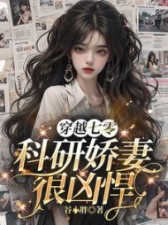 穿越七零:科研娇妻很凶悍by谷小胖小说阅读
