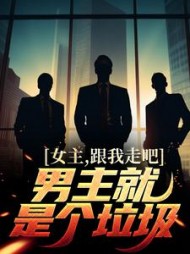 女主,跟我走吧,男主就是个垃圾阅读