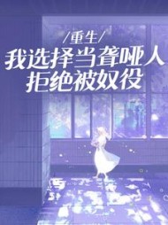 重生：我选择当聋哑人拒绝被奴役阅读小说阅读