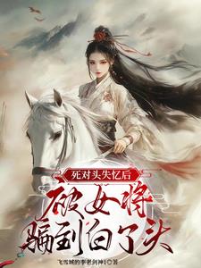 死对头失忆后，被女将骗到白了头小说阅读