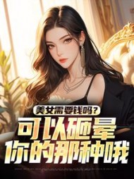 美女需要钱吗?可以砸晕你的那种哦