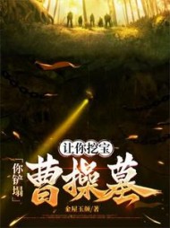 让你挖宝，你铲塌曹操墓最新阅读