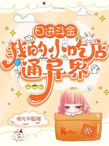 日进斗金，我的小吃店通异界最新阅读