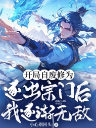 开局自废修为,逐出宗门后我逐渐无敌阅读