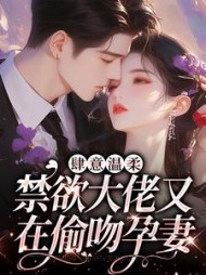 肆意温柔，禁欲大佬又在偷吻孕妻小说阅读