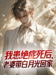 我患绝症死后,老婆带白月光回家完整版