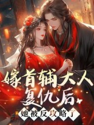 嫁首辅大人复仇后,她被反攻略了阅读