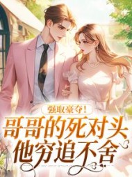 强取豪夺!哥哥的死对头他穷追不舍