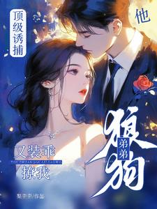 顶级诱捕!狼狗弟弟他又装乖撩我(梨歪歪)