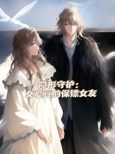 隐形守护：女爱豆的保镖女友后续+番外