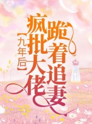 九年后,疯批大佬跪着追妻顾完整版