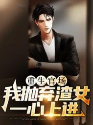 重生官场:我抛弃渣女,一心上进阅读