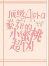 顶级Alpha豢养的小蜜桃超凶阅读