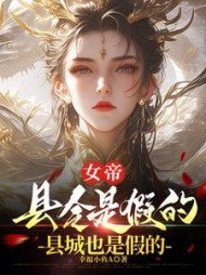 女帝，县令是假的，县城也是假的阅读
