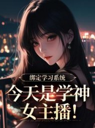 绑定学习系统，今天是学神女主播！小说阅读