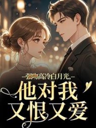 强吻高冷白月光，他对我又恨又爱