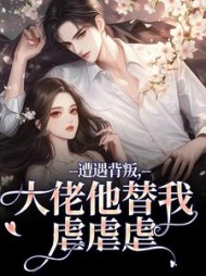 遭遇背叛，大佬他替我虐虐虐阅读