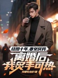 结婚十年，妻女厌我，离婚后我炙手可热阅读