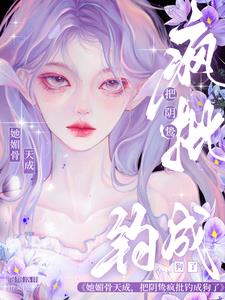 她媚骨天成,把阴鸷疯批钓成狗了阅读