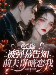 离婚后，被弹幕告知前夫哥暗恋我