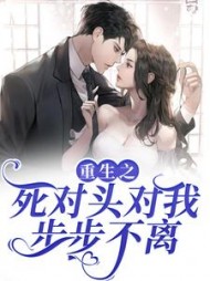 重生之死对头对我步步不离阅读小说阅读