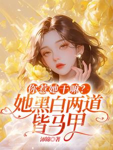 你惹她干嘛?她黑白两道皆马甲最新