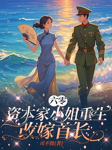 六零：资本家小姐重生，改嫁首长阅读