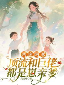 两胎两爹！顶流和巨佬都是崽亲爹最新